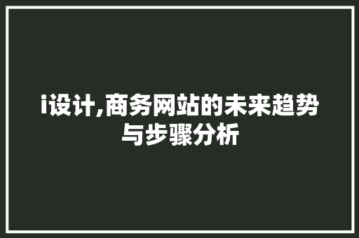 i设计,商务网站的未来趋势与步骤分析 i设计,商务网站的未来趋势与步骤分析 SEO关键词