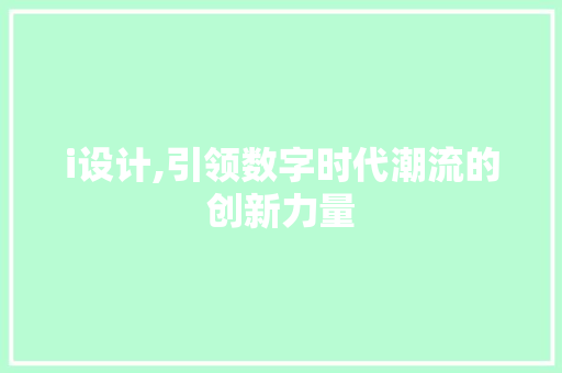 i设计,引领数字时代潮流的创新力量 i设计,引领数字时代潮流的创新力量 必应SEO