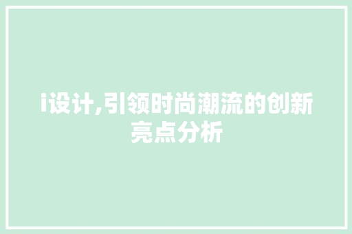i设计,引领时尚潮流的创新亮点分析 i设计,引领时尚潮流的创新亮点分析 必应SEO