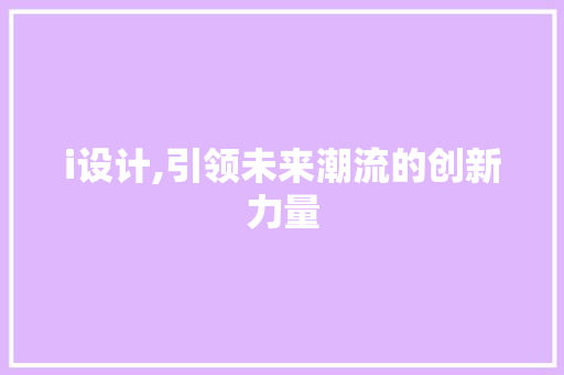 i设计,引领未来潮流的创新力量 i设计,引领未来潮流的创新力量 百度SEO
