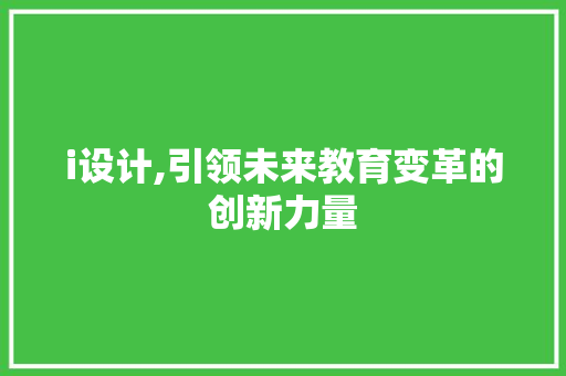 i设计,引领未来教育变革的创新力量 i设计,引领未来教育变革的创新力量 搜狗SEO