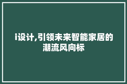 i设计,引领未来智能家居的潮流风向标 i设计,引领未来智能家居的潮流风向标 网站建设公司