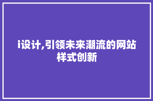 i设计,引领未来潮流的网站样式创新 i设计,引领未来潮流的网站样式创新 必应SEO