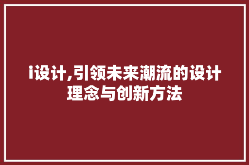 i设计,引领未来潮流的设计理念与创新方法 i设计,引领未来潮流的设计理念与创新方法 百度SEO