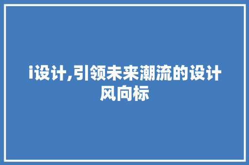 i设计,引领未来潮流的设计风向标 i设计,引领未来潮流的设计风向标 百度SEO