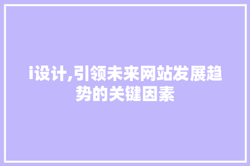 i设计,引领未来网站发展趋势的关键因素