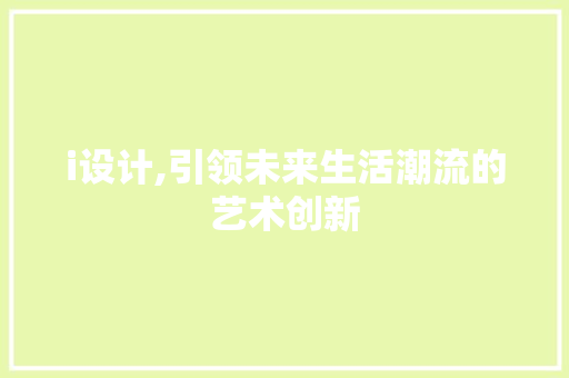 i设计,引领未来生活潮流的艺术创新 i设计,引领未来生活潮流的艺术创新 必应SEO