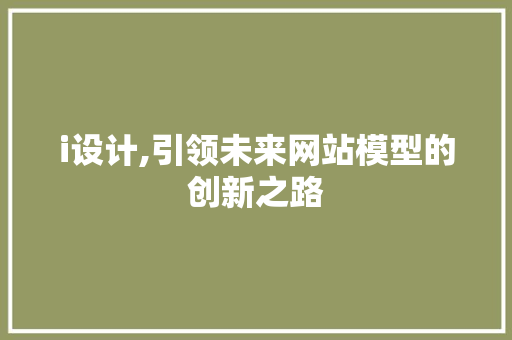 i设计,引领未来网站模型的创新之路 i设计,引领未来网站模型的创新之路 必应SEO