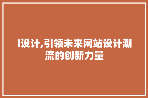 i设计,引领未来网站设计潮流的创新力量 i设计,引领未来网站设计潮流的创新力量 SEO关键词