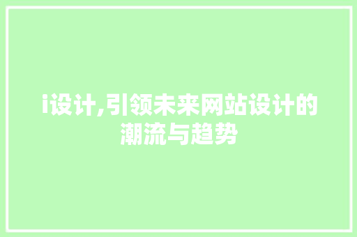 i设计,引领未来网站设计的潮流与趋势 i设计,引领未来网站设计的潮流与趋势 搜狗SEO