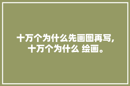 十万个为什么先画图再写,十万个为什么 绘画。