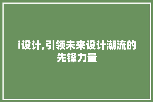 i设计,引领未来设计潮流的先锋力量 i设计,引领未来设计潮流的先锋力量 必应SEO