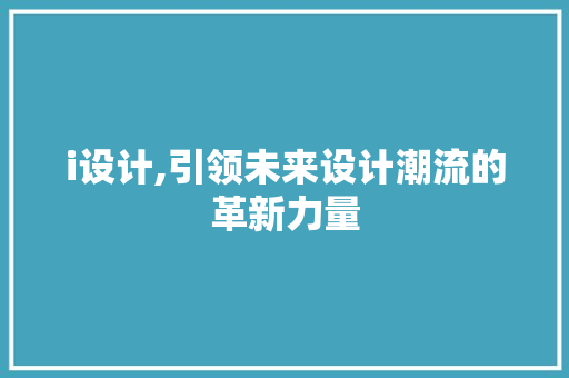 i设计,引领未来设计潮流的革新力量