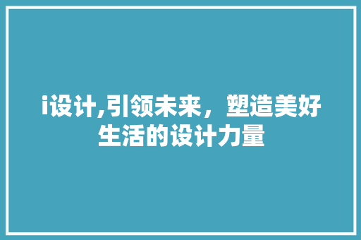 i设计,引领未来，塑造美好生活的设计力量 i设计,引领未来，塑造美好生活的设计力量 搜狗SEO