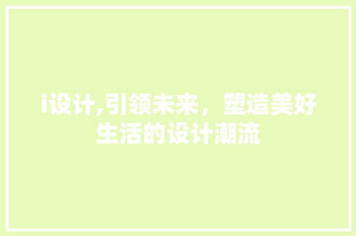 i设计,引领未来，塑造美好生活的设计潮流 i设计,引领未来，塑造美好生活的设计潮流 必应SEO