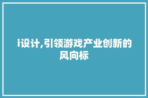 i设计,引领游戏产业创新的风向标 i设计,引领游戏产业创新的风向标 神马SEO