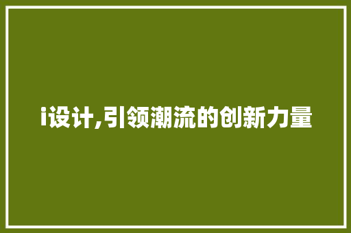 i设计,引领潮流的创新力量 i设计,引领潮流的创新力量 SEO关键词