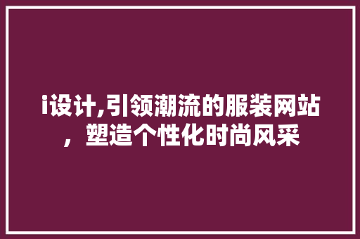 i设计,引领潮流的服装网站，塑造个性化时尚风采 i设计,引领潮流的服装网站，塑造个性化时尚风采 SEO关键词
