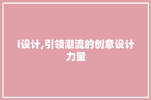 i设计,引领潮流的创意设计力量 i设计,引领潮流的创意设计力量 搜狗SEO