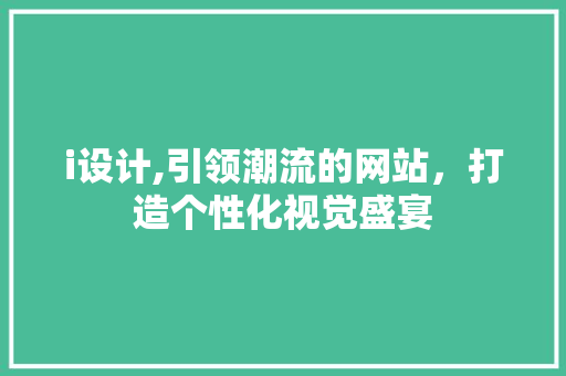 i设计,引领潮流的网站，打造个性化视觉盛宴 i设计,引领潮流的网站，打造个性化视觉盛宴 神马SEO