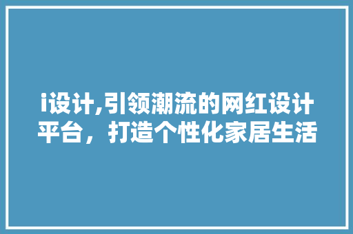 i设计,引领潮流的网红设计平台，打造个性化家居生活新风尚 i设计,引领潮流的网红设计平台，打造个性化家居生活新风尚 搜狗SEO