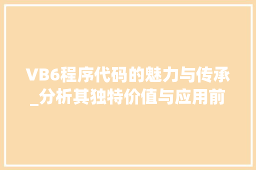 VB6程序代码的魅力与传承_分析其独特价值与应用前景 VB6程序代码的魅力与传承_分析其独特价值与应用前景 百度SEO