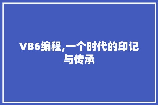 VB6编程,一个时代的印记与传承 VB6编程,一个时代的印记与传承 百度SEO