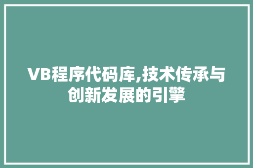 VB程序代码库,技术传承与创新发展的引擎 VB程序代码库,技术传承与创新发展的引擎 必应SEO