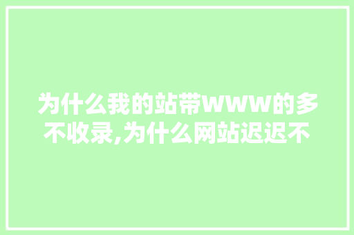 为什么我的站带WWW的多不收录,为什么网站迟迟不收录呢。 为什么我的站带WWW的多不收录,为什么网站迟迟不收录呢。 必应SEO