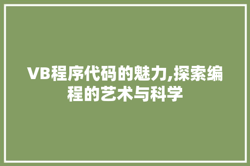 VB程序代码的魅力,探索编程的艺术与科学 VB程序代码的魅力,探索编程的艺术与科学 必应SEO
