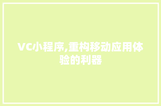 VC小程序,重构移动应用体验的利器 VC小程序,重构移动应用体验的利器 SEO关键词