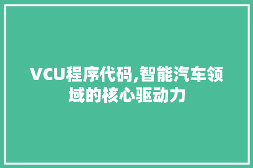VCU程序代码,智能汽车领域的核心驱动力 VCU程序代码,智能汽车领域的核心驱动力 神马SEO
