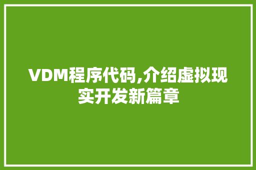 VDM程序代码,介绍虚拟现实开发新篇章 VDM程序代码,介绍虚拟现实开发新篇章 百度SEO