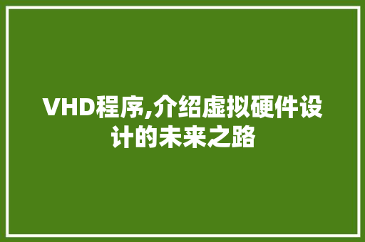 VHD程序,介绍虚拟硬件设计的未来之路 VHD程序,介绍虚拟硬件设计的未来之路 必应SEO