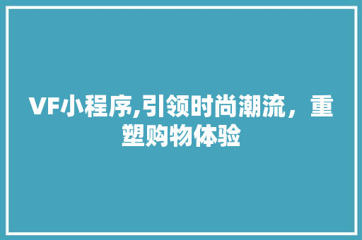 VF小程序,引领时尚潮流，重塑购物体验 VF小程序,引领时尚潮流，重塑购物体验 神马SEO