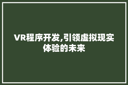 VR程序开发,引领虚拟现实体验的未来 VR程序开发,引领虚拟现实体验的未来 必应SEO