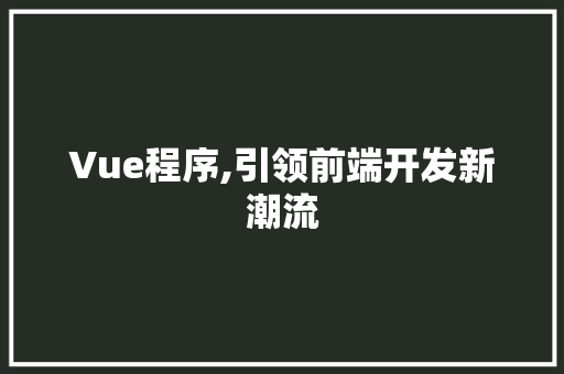 Vue程序,引领前端开发新潮流 Vue程序,引领前端开发新潮流 网站建设公司