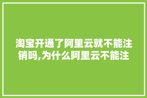 淘宝开通了阿里云就不能注销吗,为什么阿里云不能注销账号。 淘宝开通了阿里云就不能注销吗,为什么阿里云不能注销账号。 搜狗SEO