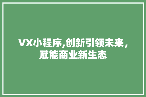 VX小程序,创新引领未来，赋能商业新生态 VX小程序,创新引领未来，赋能商业新生态 网站建设公司