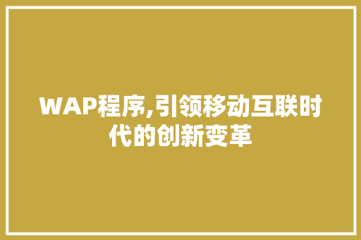 WAP程序,引领移动互联时代的创新变革 WAP程序,引领移动互联时代的创新变革 搜狗SEO