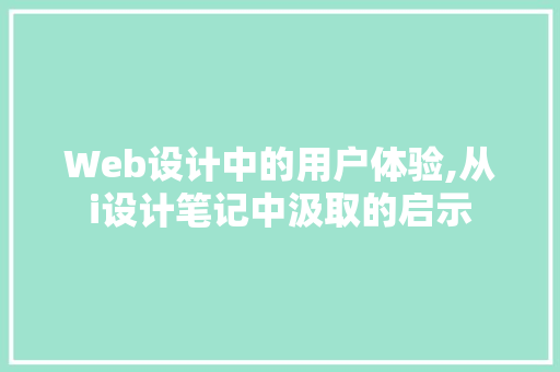 Web设计中的用户体验,从i设计笔记中汲取的启示 Web设计中的用户体验,从i设计笔记中汲取的启示 必应SEO