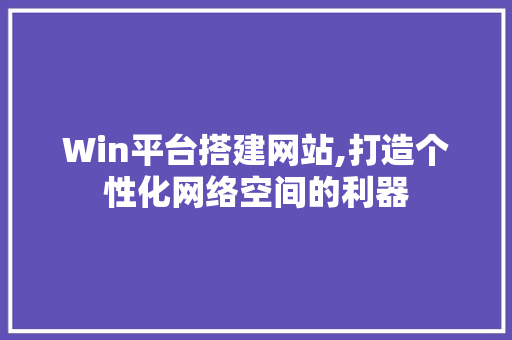 Win平台搭建网站,打造个性化网络空间的利器 Win平台搭建网站,打造个性化网络空间的利器 神马SEO