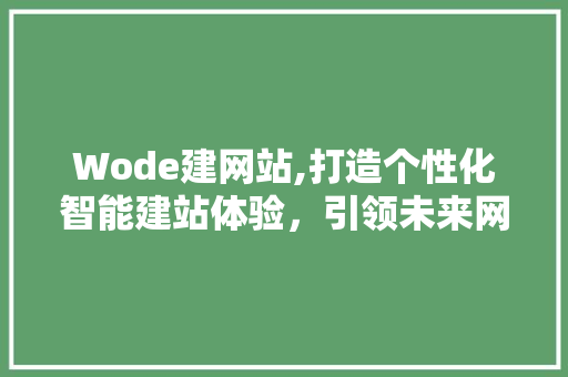 Wode建网站,打造个性化智能建站体验，引领未来网站建设潮流 Wode建网站,打造个性化智能建站体验，引领未来网站建设潮流 SEO关键词