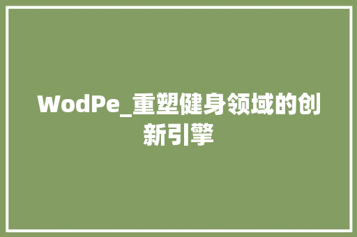WodPe_重塑健身领域的创新引擎 WodPe_重塑健身领域的创新引擎 必应SEO