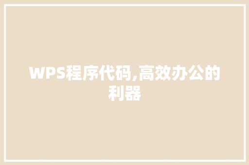 WPS程序代码,高效办公的利器 WPS程序代码,高效办公的利器 网站建设公司