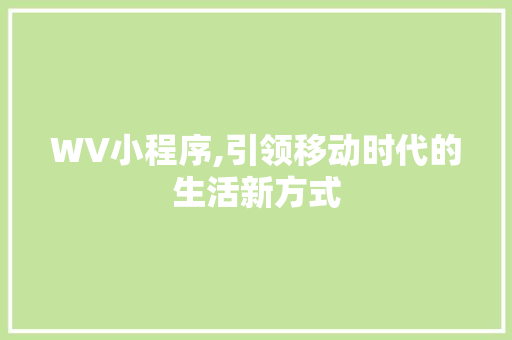 WV小程序,引领移动时代的生活新方式 WV小程序,引领移动时代的生活新方式 搜狗SEO