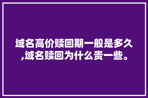 域名高价赎回期一般是多久,域名赎回为什么贵一些。 域名高价赎回期一般是多久,域名赎回为什么贵一些。 搜狗SEO