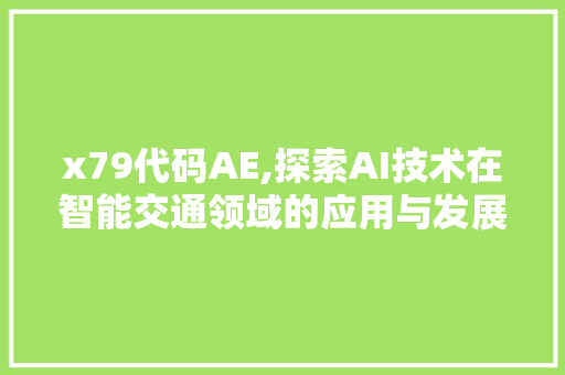 x79代码AE,探索AI技术在智能交通领域的应用与发展 x79代码AE,探索AI技术在智能交通领域的应用与发展 百度SEO