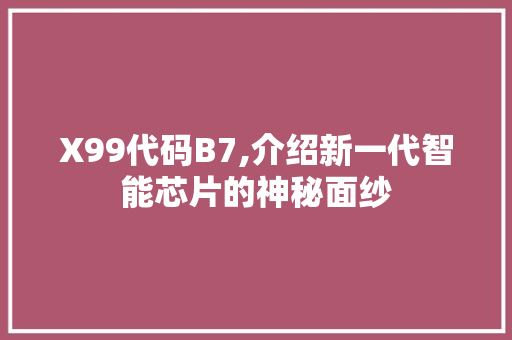 X99代码B7,介绍新一代智能芯片的神秘面纱 X99代码B7,介绍新一代智能芯片的神秘面纱 神马SEO