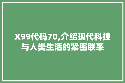 X99代码70,介绍现代科技与人类生活的紧密联系 X99代码70,介绍现代科技与人类生活的紧密联系 搜狗SEO